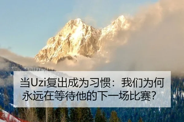 当Uzi复出成为习惯：我们为何永远在等待他的下一场比赛？